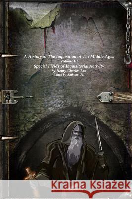 A History of The Inquisition of The Middle Ages: Special Fields of Inquisitorial Activity Lea, Henry Charles 9781365357718 Lulu.com