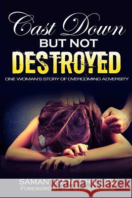 Cast Down But Not Destroyed: One Woman's Story of Overcoming Adversity Samantha M Phillips 9781365358951 Lulu.com