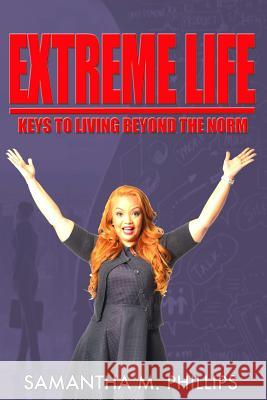 Extreme Life: Keys to Living Beyond the Norm SAMANTHA M PHILLIPS 9781365359040 Lulu.com