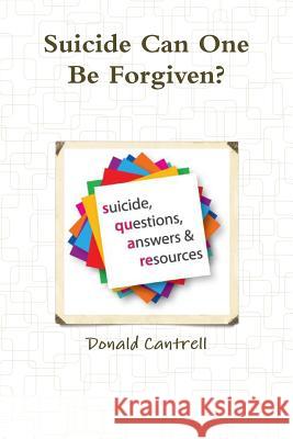Suicide Can One be Forgiven? Donald Cantrell 9781365361029 Lulu.com