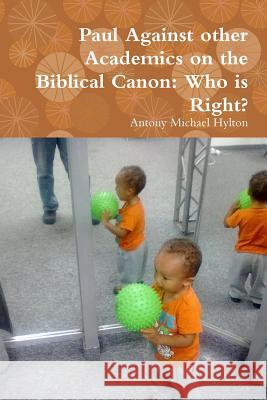 Paul Against other Academics on the Biblical Canon: Who is Right? Hylton, Antony Michael 9781365361777
