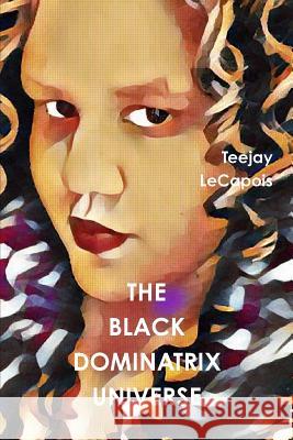 The Black Dominatrix Universe Teejay Lecapois 9781365363399 Lulu.com