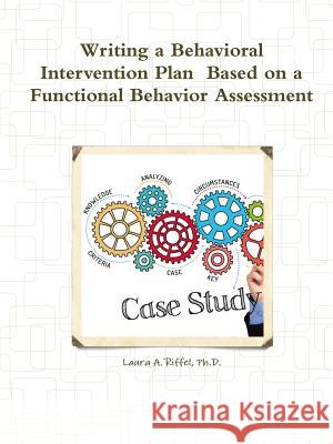 Writing a Behavioral Intervention Plan Based on a Functional Behavior Assessment Ph.D., Laura A. Riffel 9781365365867