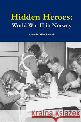 Hidden Heroes: World War II in Norway Mike Palecek 9781365366697