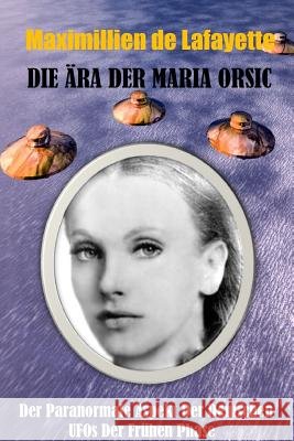 Die Ära der Maria Orsic: Der paranormale Aspekt der deutschen UFOs der Frühen Phase De Lafayette, Maximillien 9781365373114 Lulu.com