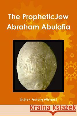 The Jewish Prophet Abraham Abulafia and His Gospel Hylton Antony Michael 9781365373343