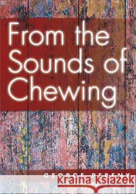From the Sounds of Chewing George Pereny 9781365378263 Lulu.com