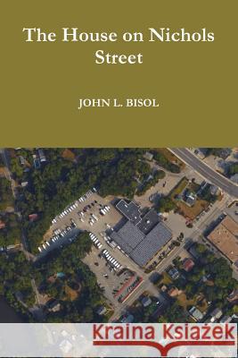 The House on Nichols Street John L. Bisol 9781365382727 Lulu.com