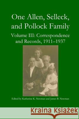 One Allen, Selleck, and Pollock Family, Volume III: Correspondence and Records, 1911-1937 Katherine K Newman, James B Newman 9781365387470 Lulu.com