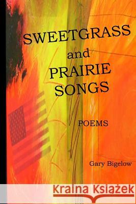 Sweetgrass and Prairie Songs Gary Bigelow 9781365388316 Lulu.com