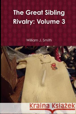 The Great Sibling Rivalry: Volume 3 William J. Smith 9781365391446 Lulu.com