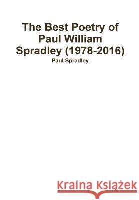 The Best Poetry of Paul William Spradley (1978-2016) Paul Spradley 9781365403927