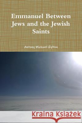 Emmanuel Between Jews and the Jewish Saints Antony Michael Hylton 9781365412509