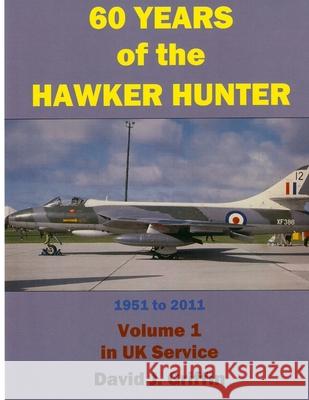 60 Years of the Hawker Hunter, 1951 to 2011. Volume 1 - UK David Griffin 9781365412868