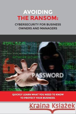 Avoiding the Ransom: Cybersecurity for Business Owners and Managers Adam Levy 9781365426261