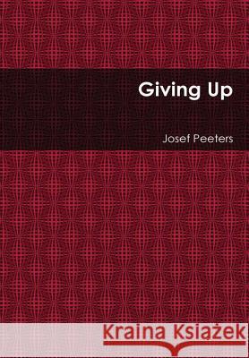 Giving Up Josef Peeters 9781365440199 Lulu.com