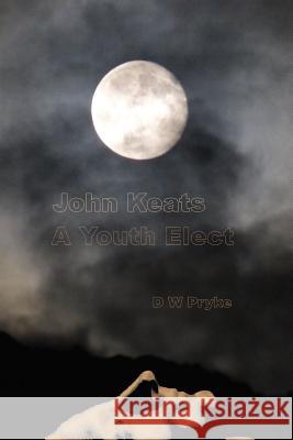 John Keats - a Youth Elect D. W. Pryke 9781365440892 Lulu.com