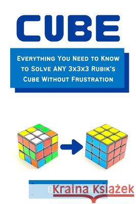 CUBE (Paperback): Everything You Need to Know to Solve ANY 3x3x3 Rubik's Cube Without Frustration Ben Balden 9781365443541 Lulu.com