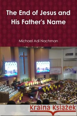 The End of Jesus and His Father's Name Michael Adi Nachman 9781365444616 Lulu.com