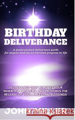 Birthday Deliverance: Deliverance That Removes Your Inherited Problems & Provokes the Release of Your Ancestral Blessings John Miller 9781365450327