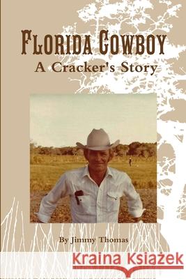 Florida Cowboy, A Cracker's Story Jimmy Thomas 9781365451775 Lulu.com