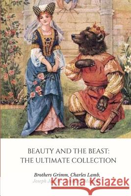 Beauty and the Beast: the Ultimate Collection Grimm Brothers, Joseph Jacobs, Leonard Magnus, Charles Lamb 9781365453472 Lulu.com