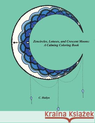 Zencircles, Lotuses, and Crescent Moons: A Calming Coloring Book C. Hailyn 9781365457630 Lulu.com