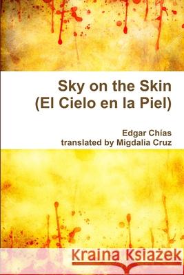 Sky on the Skin (El Cielo En La Piel) Migdalia Cruz, Edgar Chias 9781365460265 Lulu.com