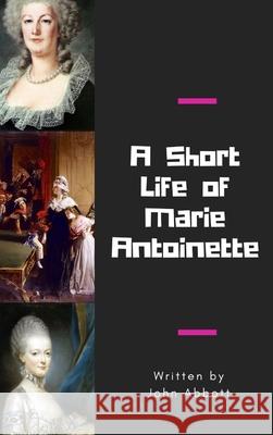 A Short Life of Marie Antoinette John Abbott 9781365460357
