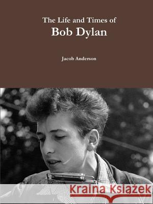 The Life and Times of Bob Dylan Jacob Anderson 9781365463822