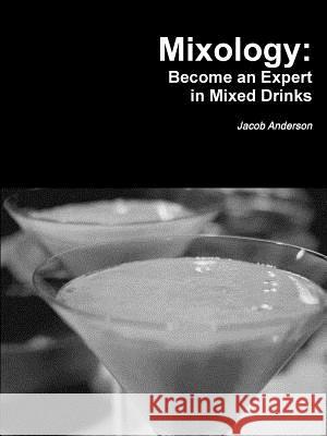 Mixology: Become an Expert in Mixed Drinks Jacob Anderson 9781365464102