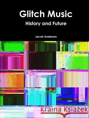 Glitch Music: History and Future Jacob Anderson 9781365464140