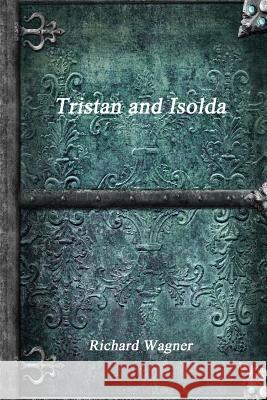 Tristan and Isolda Richard Wagner 9781365467035 Lulu.com
