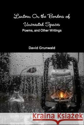 Lantern On the Borders of Uncreated Spaces Grunwald, David 9781365467936