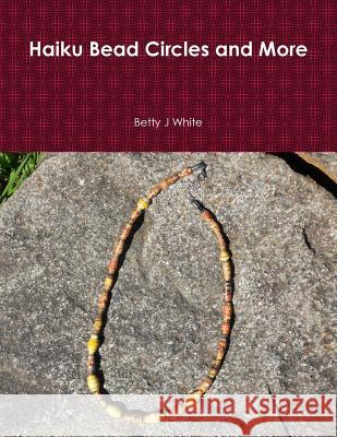 Haiku Bead Circles and More Betty J. White 9781365469572 Lulu.com