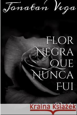 Flor Negra Que Nunca Fui Jonatan Vega 9781365481840 Lulu.com