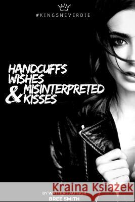 Handcuffs, Wishes, and Misinterpreted Kisses Bree Smith 9781365484445 Lulu.com