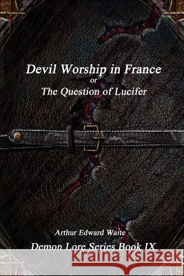 Devil-Worship in France or, The Question of Lucifer Waite, Arthur Edward 9781365489099