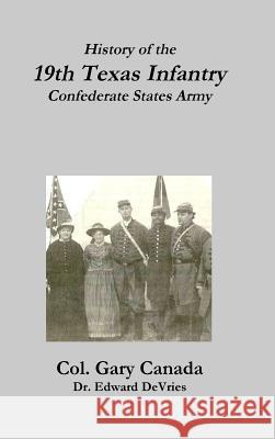 History of the 19th Texas Infantry, Confederate States Army Edward DeVries Gary Canada 9781365489235 Lulu.com