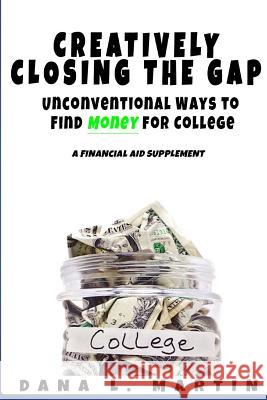 Creatively Closing the Gap: Unconventional Ways to Find Money for College Dana Martin 9781365489686 Lulu.com