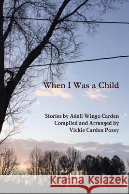 When I Was a Child Arranged and Compiled by Vickie C Posey Stories by Adell Wingo Carden 9781365493195