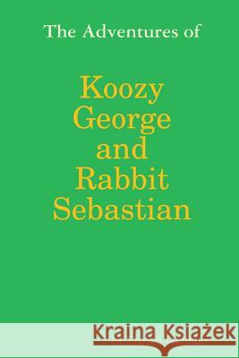 The Adventures of Koozy George and Rabbit Sebastian Darren Galindo 9781365502637