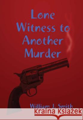 Lone Witness to Another Murder William J. Smith 9781365506871 Lulu.com
