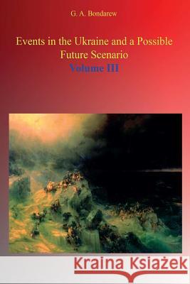 Events in the Ukraine and a Possible Future Scenario - Volume III G. A. Bondarev 9781365509261 Lulu.com