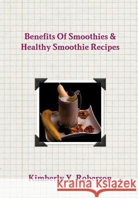 Benefits Of Smoothies & Healthy Smoothie Recipes Kimberly Roberson 9781365510335
