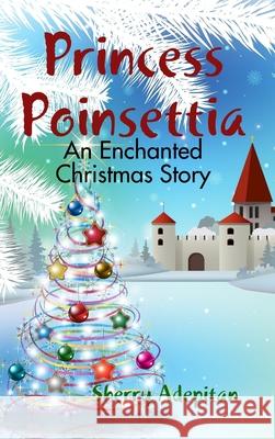 Princess Poinsettia: an Enchanted Christmas Story Sherry Adepitan 9781365519550 Lulu.com