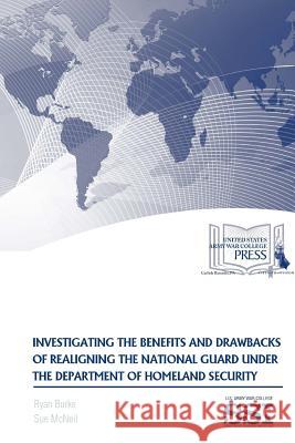 Investigating The Benefits And Drawbacks Of Realigning The National Guard Under The Department of Homeland Security McNeil, Sue 9781365522093