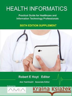 Health Informatics Sixth Edition Supplement: Practical Guide for Healthcare and Information Technology Professionals Ann K. Yoshihashi, Robert E. Hoyt 9781365524806 Lulu.com
