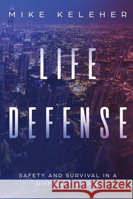 Life Defense- Safety and Survival in a Difficult World: Second Edition Mike Keleher 9781365527623
