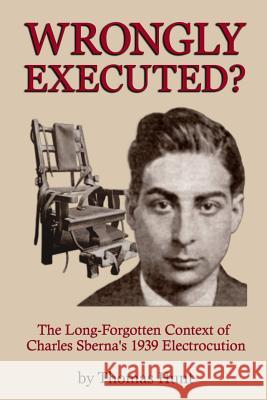 Wrongly Executed? - the Long-Forgotten Context of Charles Sberna's 1939 Electrocution Thomas Hunt 9781365528729